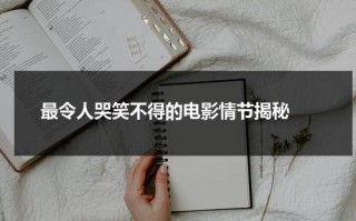 最令人哭笑不得的电影情节揭秘（让人哭到爆的电影）