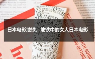 日本电影地铁，地铁中的女人日本电影（电影地铁日本叫什么）