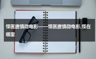 怪医唐慎微电影——怪医唐慎微电影,怪在哪里