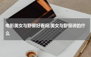 电影美女与野兽好看吗;美女与野兽讲的什么