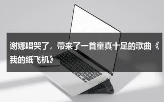 谢娜唱哭了，带来了一首童真十足的歌曲《我的纸飞机》
