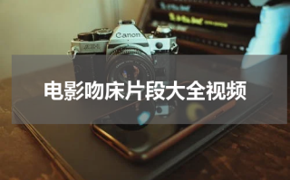 电影吻床片段大全视频