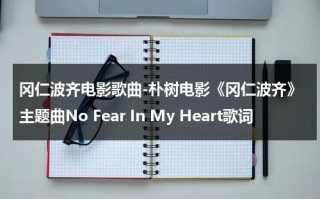 冈仁波齐电影歌曲-朴树电影《冈仁波齐》主题曲No Fear In My Heart歌词（朴树西藏电影）