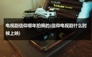 电视剧信仰哪年拍摄的(信仰电视剧什么时候上映)（信仰电视剧2021）