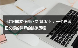 《韩剧成功便是正义(韩版)》：一个充满正义感的律师的抗争历程（韩国收视最高的电视剧）