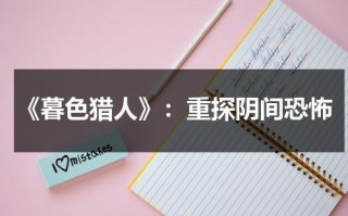 《暮色猎人》：重探阴间恐怖（暮色所有食物）