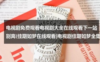 电视剧免费观看电视剧大全在线观看下一站别离(佳期如梦在线观看|电视剧佳期如梦全集播放|佳期如梦qvod观看播放全集)（电视剧免费观看电视剧大全在线观看下一站幸福）
