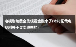 电视剧免费全集观看金融小子(木村拓哉电视剧关于买卖股票的)（金融小子电视剧手机在线）