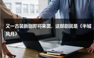 又一古装新剧即将来袭，这部剧就是《半城风月》