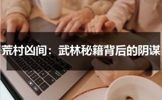 荒村凶间：武林秘籍背后的阴谋（荒村凶间讲了什么）