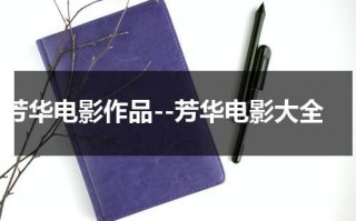 芳华电影作品--芳华电影大全（芳华电影演员表照片）