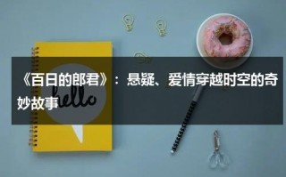 《百日的郎君》：悬疑、爱情穿越时空的奇妙故事（百日的郎君分集剧情简介）