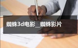 蜘蛛3d电影__蜘蛛影片（蜘蛛3d电影完整版免费）