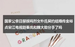 国家公祭日禁娱吗烈女朴氏契约结婚传金裕贞宋江电视剧秦岚和魏大勋分手了吗（国家公祭日禁止娱乐）