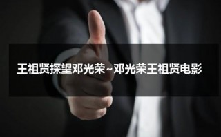 王祖贤探望邓光荣~邓光荣王祖贤电影（邓光荣和王祖贤一部电影）