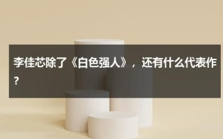 李佳芯除了《白色强人》，还有什么代表作？