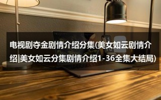 电视剧夺金剧情介绍分集(美女如云剧情介绍|美女如云分集剧情介绍1-36全集大结局)（电视剧夺金女主演）