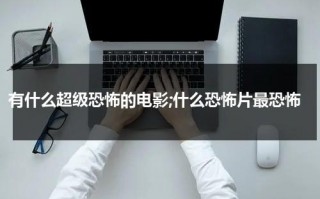 有什么超级恐怖的电影;什么恐怖片最恐怖（恐怖片超级恐怖的那种）