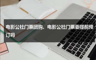 电影公社门票团购、电影公社门票要提前预订吗（电影公社几点关门）