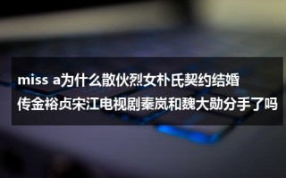 miss a为什么散伙烈女朴氏契约结婚传金裕贞宋江电视剧秦岚和魏大勋分手了吗