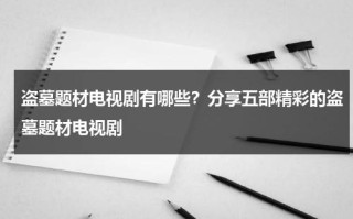 盗墓题材电视剧有哪些？分享五部精彩的盗墓题材电视剧