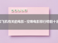 和飞机有关的电影~空难电影排行榜前十名（跟飞机有关的恐怖电影）