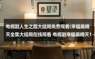 电视剧人生之路大结局免费观看(幸福最晴天全集大结局在线观看 电视剧幸福最晴天1-25全集优酷土豆在线观看下载 幸福最晴天全集剧情分集介绍地址哪里有？)（小说人生之路结局）