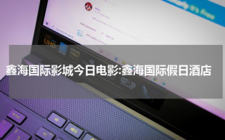 鑫海国际影城今日电影:鑫海国际假日酒店