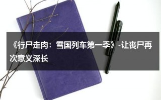 《行尸走肉：雪国列车第一季》-让丧尸再次意义深长（行尸走肉第四季莉莉扮演者）