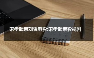 宋孝武帝刘骏电影:宋孝武帝影视剧（南朝宋孝武帝刘骏谁主演）