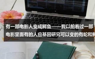有一部电影人变成鳄鱼——我以前看过一部电影里面有的人应基因研究可以变的有蛇和鳄鱼一样的能力我想不起来叫什麽了