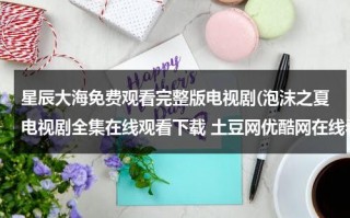 星辰大海免费观看完整版电视剧(泡沫之夏电视剧全集在线观看下载 土豆网优酷网在线看电视剧泡沫之夏完整版高清全集)（星辰大海木盒烟多少钱）