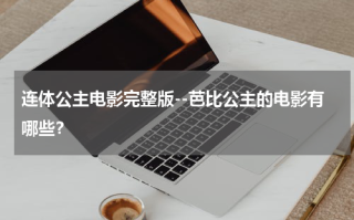 连体公主电影完整版--芭比公主的电影有哪些？