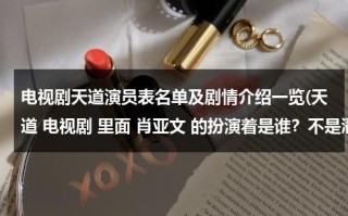 电视剧天道演员表名单及剧情介绍一览(天道 电视剧 里面 肖亚文 的扮演着是谁？不是潘小龙)（天道电视剧剧情介绍编剧）