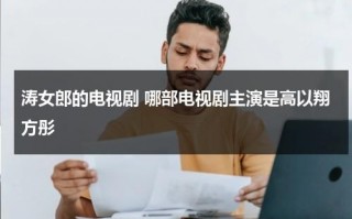 涛女郎的电视剧 哪部电视剧主演是高以翔方彤（涛女郎所有演员表）