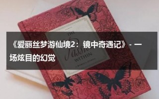 《爱丽丝梦游仙境2：镜中奇遇记》- 一场炫目的幻觉（爱丽丝梦游仙境2镜中奇遇记在线观看免费完整版）