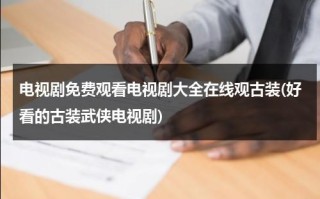 电视剧免费观看电视剧大全在线观古装(好看的古装武侠电视剧)（电视剧大全古装剧）