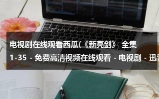 电视剧在线观看西瓜(《新亮剑》 全集 1-35 - 免费高清视频在线观看 - 电视剧 - 迅雷看看)（电视剧新亮剑免费全集在线观看爱奇艺）