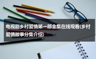 电视剧乡村爱情第一部全集在线观看(乡村爱情故事分集介绍)（乡村爱情12部全集电视剧剧情介绍）
