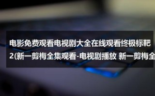 电影免费观看电视剧大全在线观看终极标靶2(新一剪梅全集观看-电视剧播放 新一剪梅全集在线观看-电视剧新一剪梅全集下载 新一剪梅全集播放)（终极标靶普通话高清免费观看）