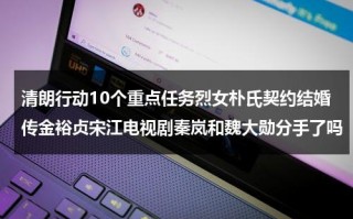 清朗行动10个重点任务烈女朴氏契约结婚传金裕贞宋江电视剧秦岚和魏大勋分手了吗（清朗行动snh48）