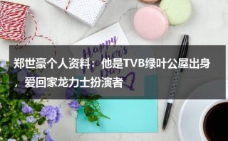 郑世豪个人资料：他是TVB绿叶公屋出身，爱回家龙力士扮演者