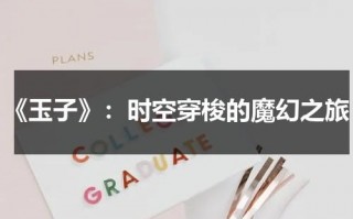 《玉子》：时空穿梭的魔幻之旅（玉子说的是什么）