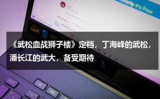 《武松血战狮子楼》定档，丁海峰的武松，潘长江的武大，备受期待