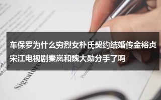 车保罗为什么穷烈女朴氏契约结婚传金裕贞宋江电视剧秦岚和魏大勋分手了吗（车保罗是党员吗）