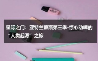星际之门：亚特兰蒂斯第三季-惊心动魄的“人类起源”之旅（星际之门:亚特兰蒂斯第一季 全集在线观看）
