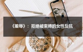 《羞辱》：拒绝被束缚的女性反抗（羞辱意思是什么）