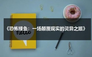 《恐怖绿鱼：一场颠覆现实的灵异之旅》（恐怖鱼类百科）
