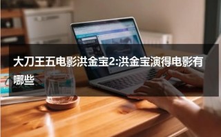 大刀王五电影洪金宝2:洪金宝演得电影有哪些（洪金宝版大刀王五电影）