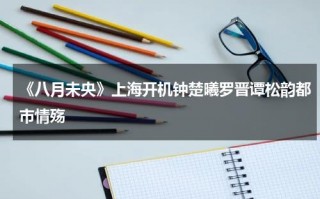 《八月未央》上海开机钟楚曦罗晋谭松韵都市情殇